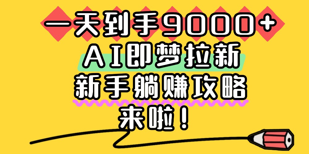一天到手9000+，AI即梦拉新，新手躺赚攻略，来啦！-我爱项目网