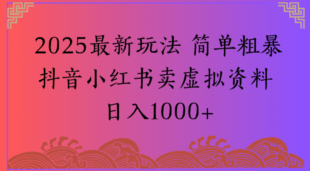 2025最新玩法，简单粗暴通过抖音小红书卖虚拟资料日1000+-我爱项目网