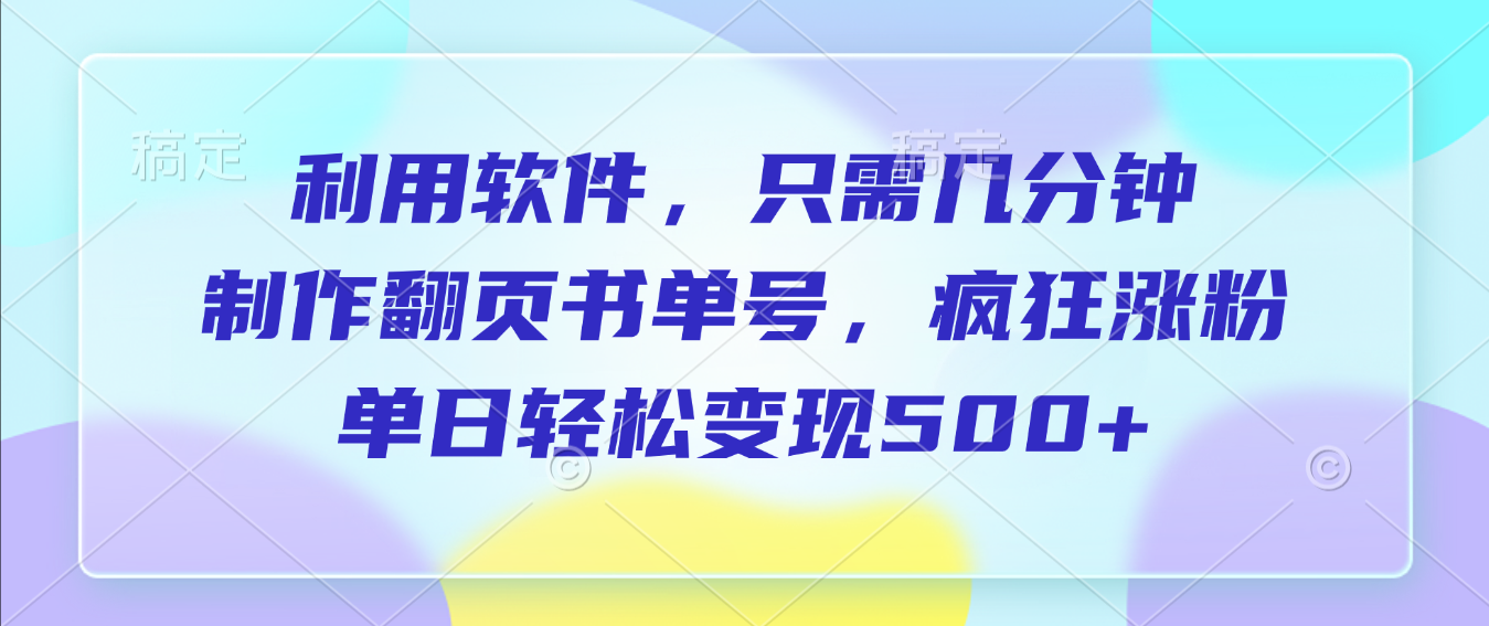 利用软件，作翻页书单号，只需几分钟，制疯狂涨粉，单日轻松变现500+-我爱项目网