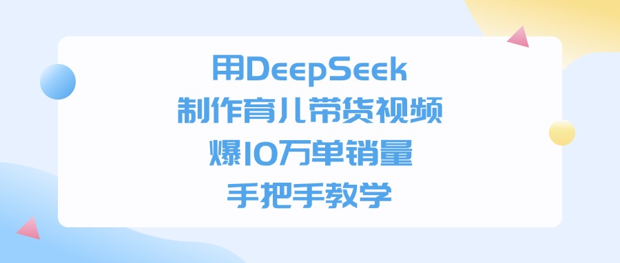 用DeepSeek制作育儿带货视频，爆10万单销量，手把手全教学-我爱项目网
