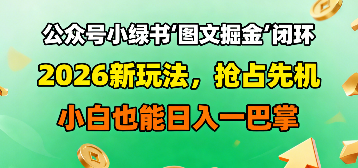 公众号小绿书图文掘金闭环,2026新玩法,抢占先机,小白也能日入一巴掌-我爱项目网