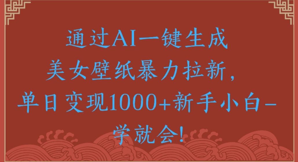 通过AI一键生成，美女壁纸暴力拉新，单日变现1000+新手小白一学就会!-我爱项目网