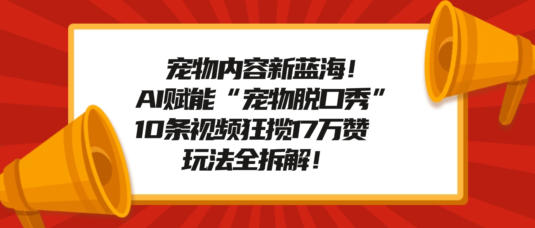 宠物内容新蓝海!AI赋能“宠物脱口秀”,10条视频狂揽17万赞,玩法全拆解!-我爱项目网