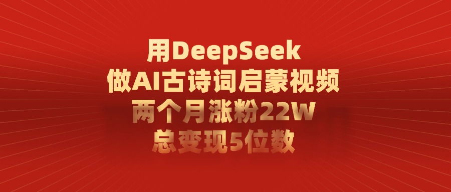 利用DeepSeek做AI古诗词启蒙视频,两个月直接涨粉22W,总变现5位数-我爱项目网