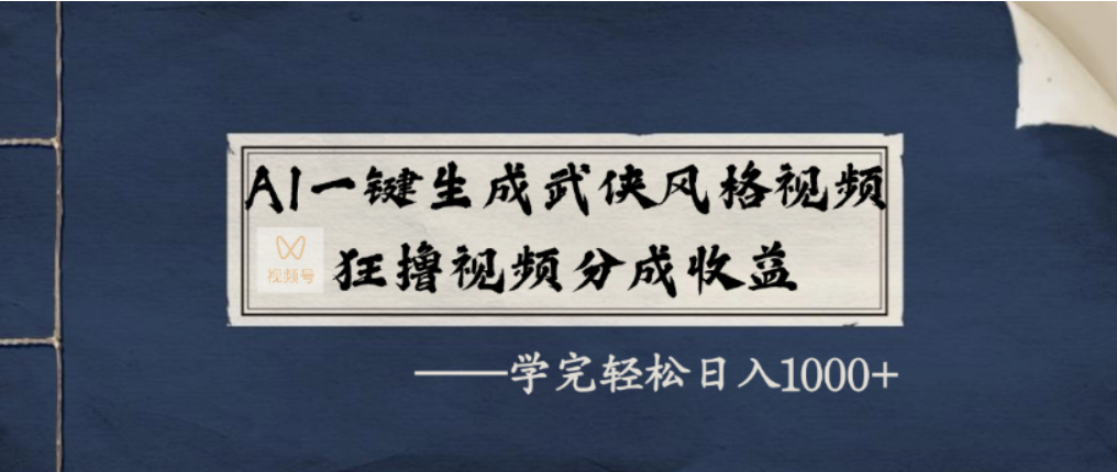 AI一键生成武侠风格视频,视频号分成收益狂撸,学完轻松日入1000+-我爱项目网