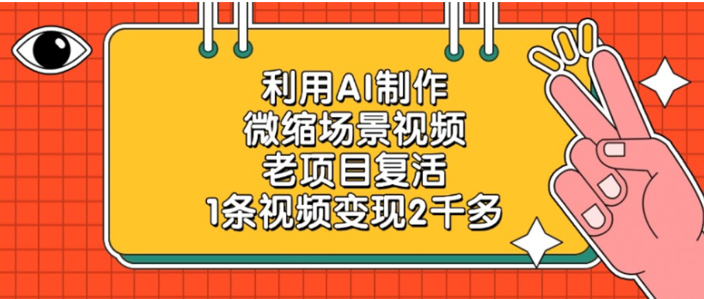 老项目复活，微缩场景视频，利用AI制作，1条视频可变现2千多！-我爱项目网