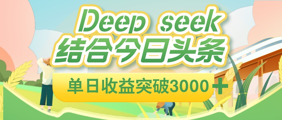 deep seek 结合今日头条，单日收益可突破 3000+，只需要简单的复制粘贴即可-我爱项目网