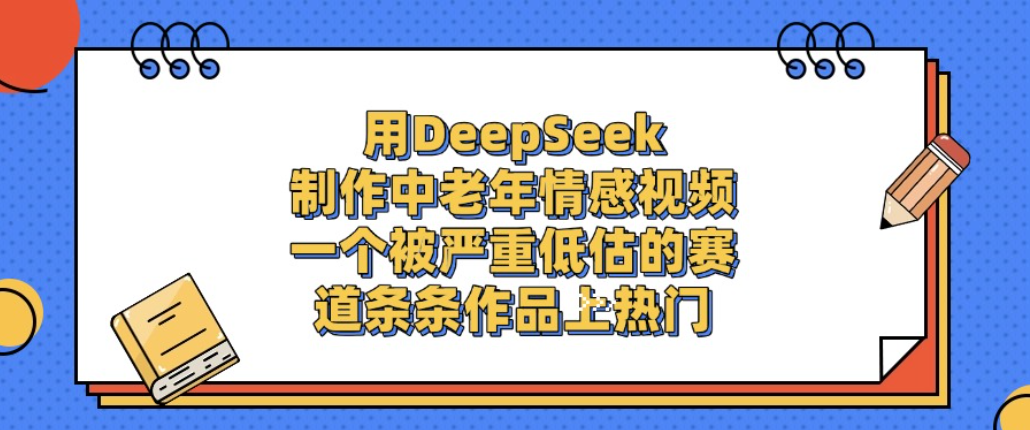 用DeepSeek制作中老年情感视频,一个被严重低估的赛道,条条作品上热门!-我爱项目网