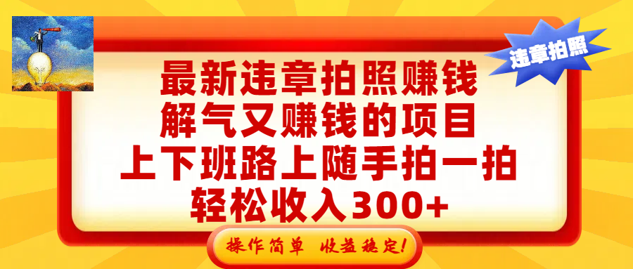 最新违章拍照赚钱，解气又赚钱的项目，上下班路上随手拍一拍，轻松收入300+，悄悄的闷声发大财，操作简单，收益稳！-我爱项目网