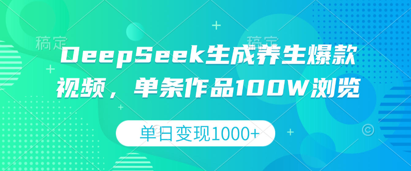 DeepSeek生成养生爆款视频，单条作品100W浏览，单日变现1000+-我爱项目网