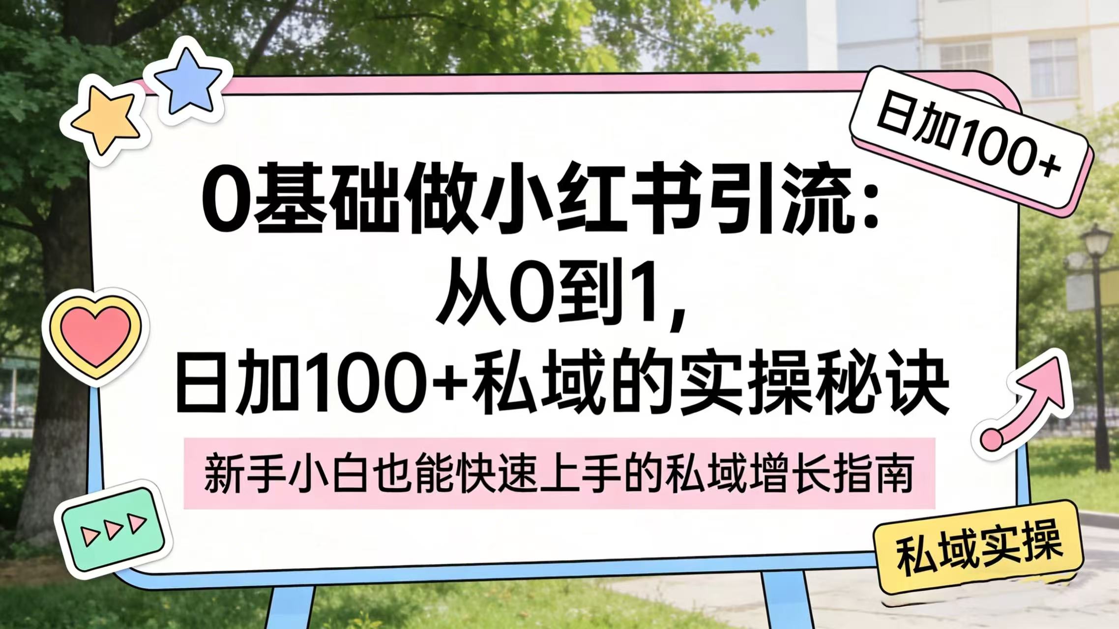 0 基础做小红书引流：从 0 到 1，日加 100 + 私域的实操秘诀-我爱项目网