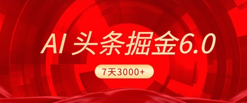 2026最新AI头条6.0，7天挣了3000+，操作很简单，小白可以照做（附详细教程）-我爱项目网