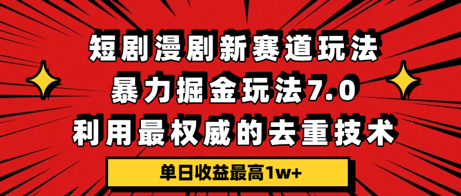 短剧漫剧新赛道，暴力掘金玩法7.0，利用最权威的去重技术，单日收益最高1w+-我爱项目网