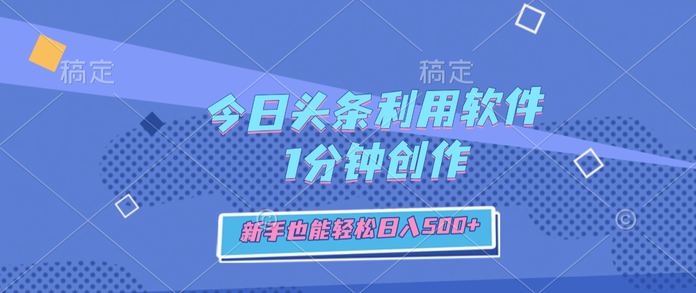 今日头条利用软件，1分钟创作，新手也能轻松日入500+-我爱项目网