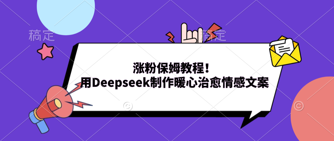 涨粉保姆教程！用Deepseek制作暖心治愈情感文案-我爱项目网