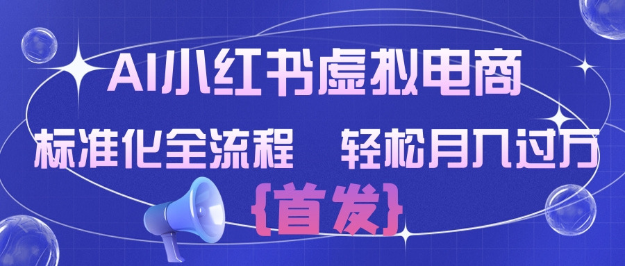 AI小红书虚拟电商  标准化全流程 轻松月入过万-我爱项目网