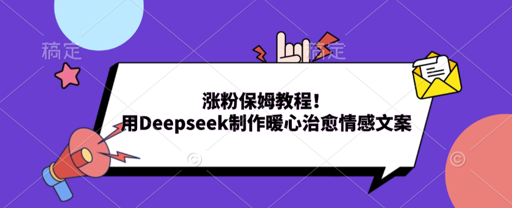 涨粉保姆教程！用Deepseek制作暖心治愈情感文案！-我爱项目网