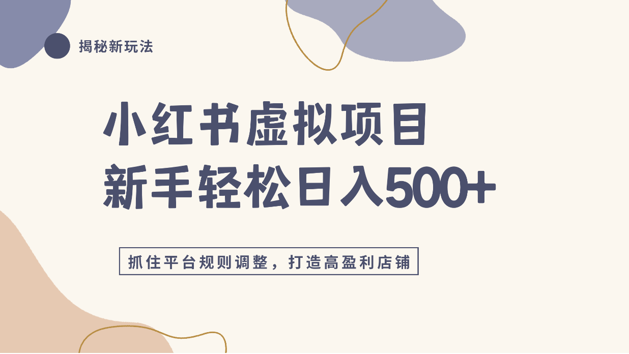 小红书虚拟项目实战4.0,抓住平台规则调整,单店日入500+!-我爱项目网