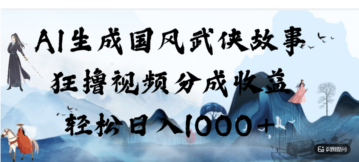 AI生成国风武侠故事，狂撸分成视频收益，轻松日入1000+【可多平台分发】！-我爱项目网