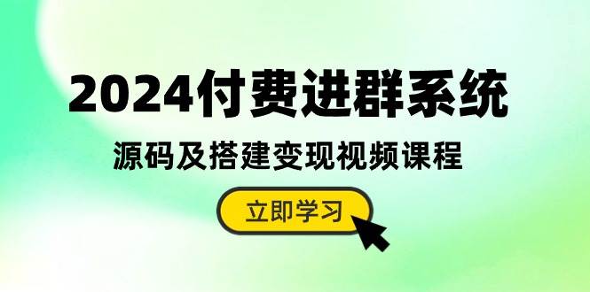 2024付费进群系统,源码及搭建变现视频课程(教程+源码)-我爱项目网