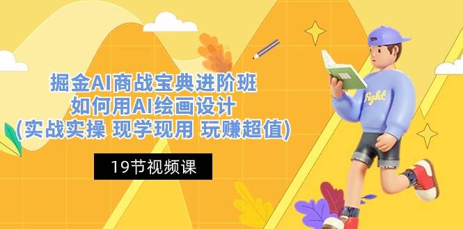 掘金AI商战宝典进阶班：如何用AI绘画设计(实战实操 现学现用 玩赚超值)-我爱项目网