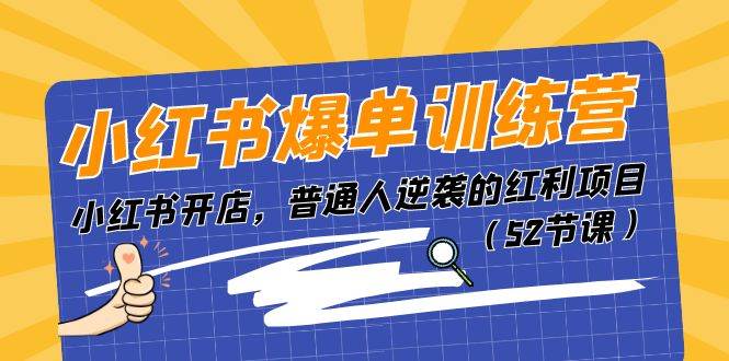 小红书爆单训练营，小红书开店，普通人逆袭的红利项目（52节课）-我爱项目网