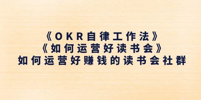《OKR自律工作法》＋《如何运营好读书会》如何运营好赚钱的读书会社群-我爱项目网