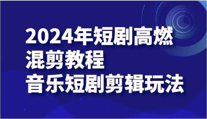 2024年短剧高燃混剪教程—音乐短剧剪辑玩法-我爱项目网