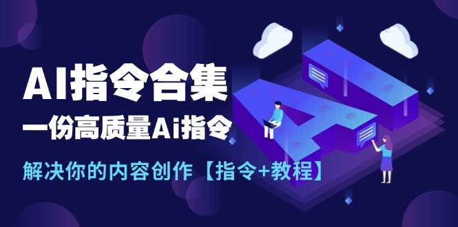 最新AI指令合集，一份高质量Ai指令，解决你的内容创作【指令+教程】-我爱项目网