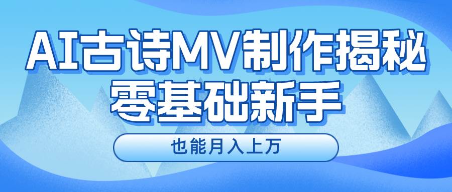 新手必看，利用AI制作古诗MV，快速实现月入上万-我爱项目网