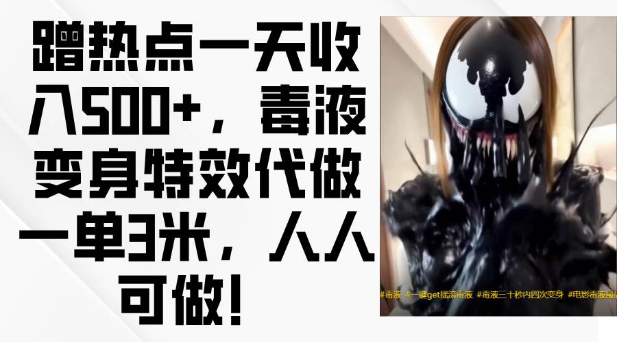 蹭热点一天收入500+，毒液变身特效代做一单3米，人人可做！-我爱项目网