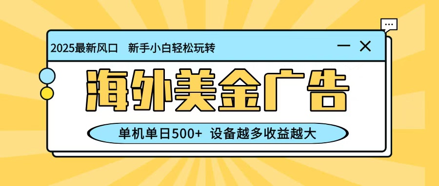 最新蓝海项目，海外美金广告，单机单日500+，可矩阵放大，设备越多收益越大-我爱项目网