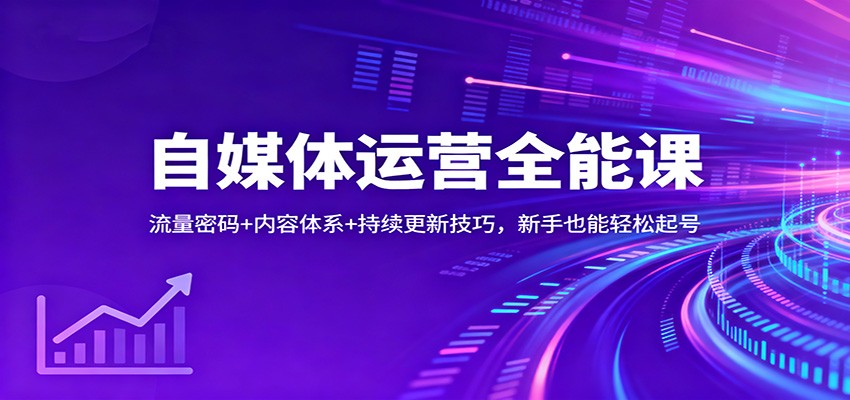 自媒体运营全能课：流量密码+内容体系+持续更新技巧，新手也能轻松起号-我爱项目网