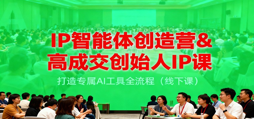 IP智能体创造营&高成交创始人IP课，打造专属AI工具全流程（线下课）-我爱项目网