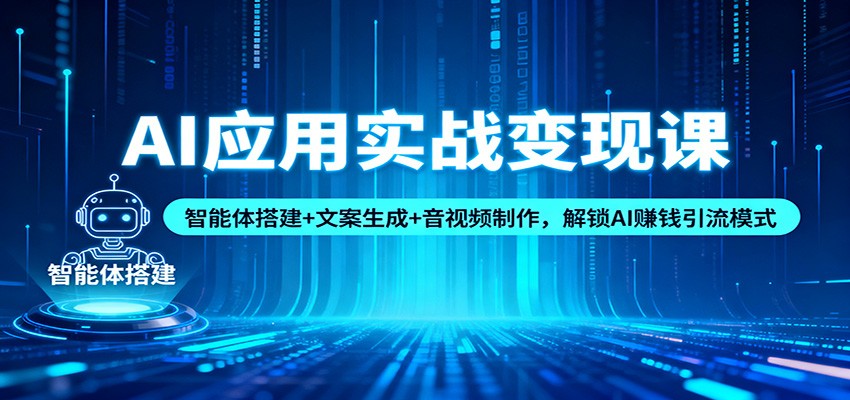 AI应用实战变现课：智能体搭建+文案生成+音视频制作，解锁AI赚钱引流模式-我爱项目网