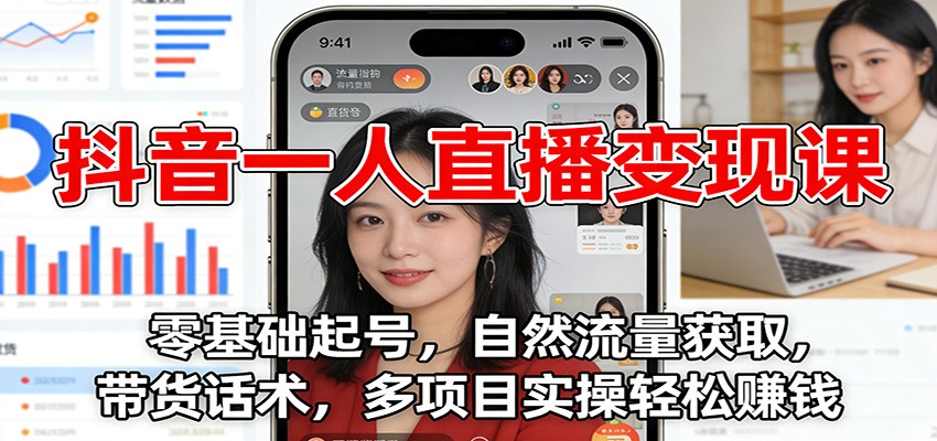抖音一人直播变现课：零基础起号，自然流量获取，带货话术，多项目实操轻松赚钱-我爱项目网