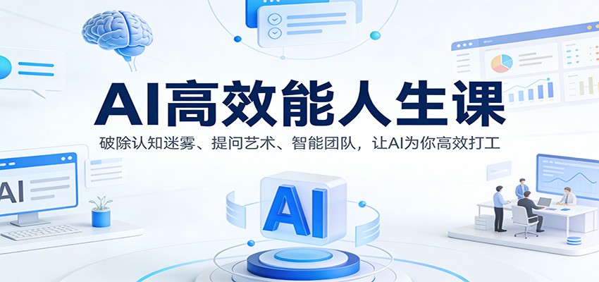 AI高效能人生课：破除认知迷雾、提问艺术、智能团队，让AI为你高效打工-我爱项目网