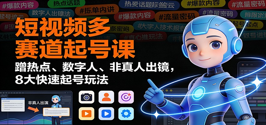 短视频多赛道起号课：蹭热点、数字人、非真人出镜，8大快速起号玩法-我爱项目网