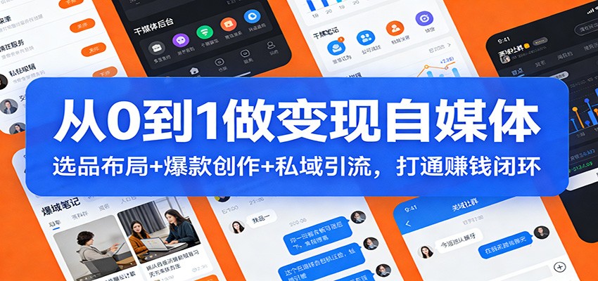 从0到1做变现自媒体：选品布局+ 爆款创作+私域引流，打通赚钱闭环-我爱项目网