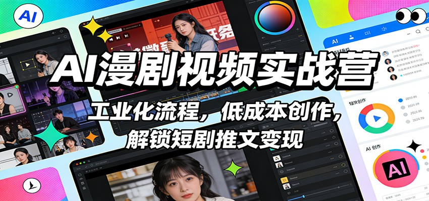 AI漫剧视频实战营：工业化流程，低成本创作，解锁短剧推文变现-我爱项目网