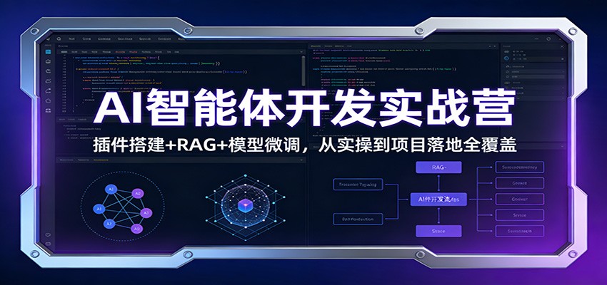 AI智能体开发实战营：插件搭建+RAG+模型微调，从实操到项目落地全覆盖-我爱项目网