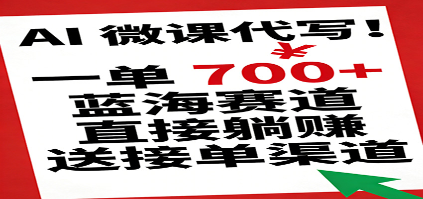 AI 微课代写!一单 700+,蓝海赛道直接躺赚,送接单渠道-我爱项目网