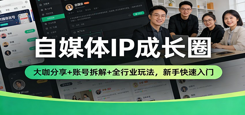 自媒体IP成长圈：大咖分享+账号拆解+全行业玩法，新手快速入门-我爱项目网