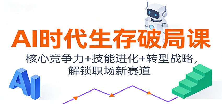 AI时代生存破局课：核心竞争力+技能进化+转型战略，解锁职场新赛道-我爱项目网