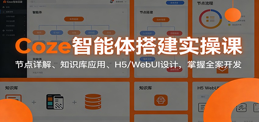 Coze智能体搭建实操课：节点详解、知识库应用、H5/WebUI设计，掌握全案开发-我爱项目网