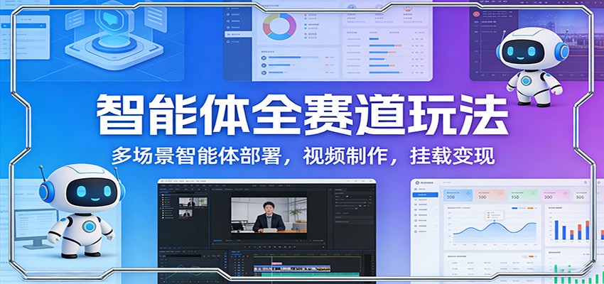 智能体全赛道玩法：多场景智能体部署，视频制作，挂载变现-我爱项目网