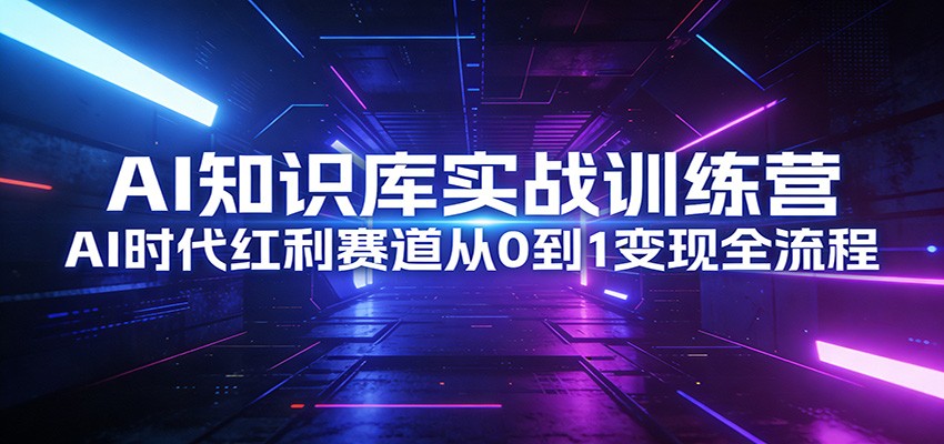 AI知识库实战训练营：AI时代红利赛道从0到1变现全流程-我爱项目网
