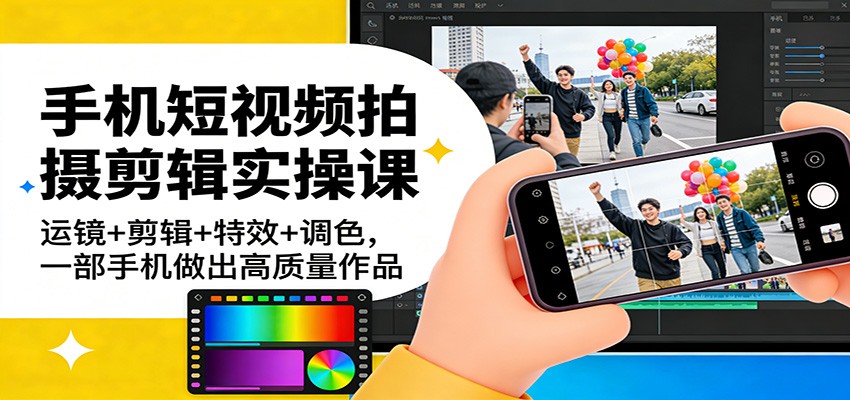 手机短视频拍摄剪辑实操课：运镜+剪辑+特效+调色，一部手机做出高质量作品-我爱项目网