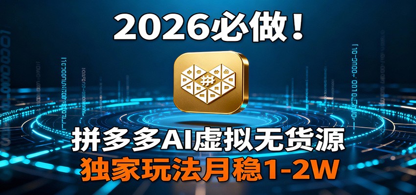 2026 必做！拼多多 AI 虚拟无货源，独家玩法月稳 1-2W-我爱项目网