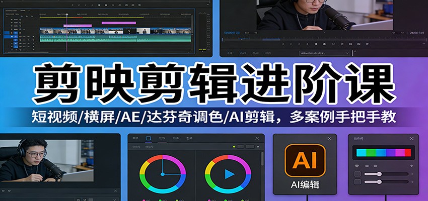 剪映剪辑进阶课：短视频/横屏/AE/达芬奇调色/AI剪辑，多案例手把手教-我爱项目网